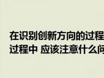 在识别创新方向的过程中应该注意什么(在识别创新方向的过程中 应该注意什么问题) 在识别创新方向的过程中应该注意什么(在识别创新方向的过程中 应该注意什么问题)