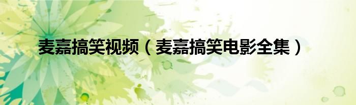 麦嘉搞笑视频（麦嘉搞笑电影全集）