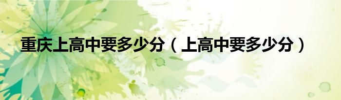 重庆上高中要多少分（上高中要多少分）