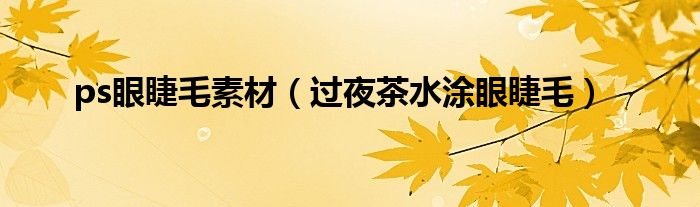 ps眼睫毛素材（过夜茶水涂眼睫毛）
