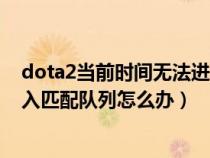dota2当前时间无法进入匹配队列（dota2当前时间无法进入匹配队列怎么办）