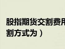 股指期货交割费用很高吗（股指期货采取的交割方式为）