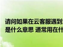 请问如果在云客服遇到业务问题(请问 rdquo 敬上 rdquo 是什么意思 通常用在什么地方 谢谢) 请问如果在云客服遇到业务问题(请问 rdquo 敬上 rdquo 是什么意思 通常用在什么地方 谢谢)