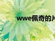wwe佩奇的片子（wwe佩奇不雅）