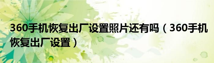 360手机恢复出厂设置照片还有吗（360手机恢复出厂设置）