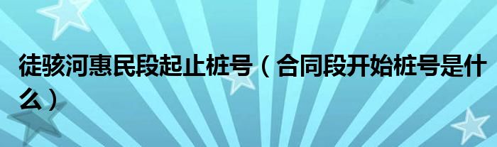 徒骇河惠民段起止桩号（合同段开始桩号是什么） 