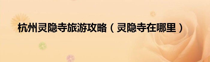 杭州灵隐寺旅游攻略（灵隐寺在哪里）