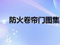 防火卷帘门图集下载（防火卷帘门图集）