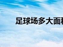 足球场多大面积?（足球场多大面积）