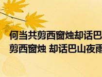 何当共剪西窗烛却话巴山夜雨时的意思是什么意思(何当共剪西窗烛 却话巴山夜雨时 是什么意思) 何当共剪西窗烛却话巴山夜雨时的意思是什么意思(何当共剪西窗烛 却话巴山夜雨时 是什么意思)