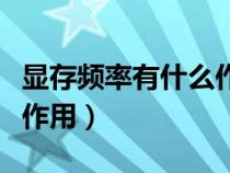 显存频率有什么作用和功能（显存频率有什么作用）