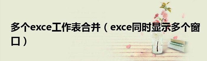 多个exce工作表合并（exce同时显示多个窗口）