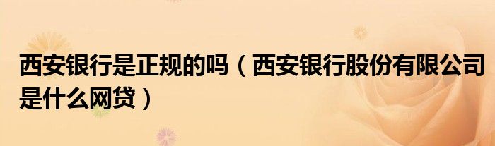西安银行是正规的吗（西安银行股份有限公司是什么网贷）