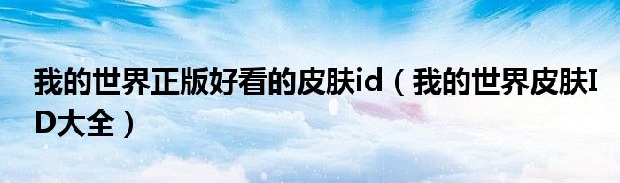 我的天下正版美不雅的皮肤id（我的天下皮肤ID大全）