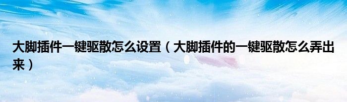 大脚插件一键驱散怎么设置（大脚插件的一键驱散怎么弄出来）