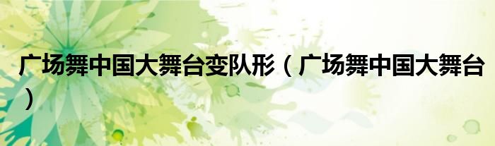 广场舞中国大舞台变队形（广场舞中国大舞台）