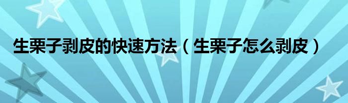 生栗子剥皮的快捷措施（生栗子奈何样剥皮）