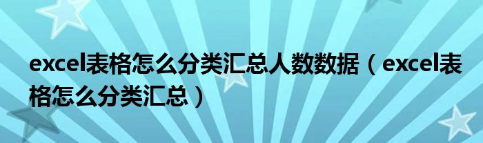 excel表格怎么分类汇总人数数据（excel表格怎么分类汇总）