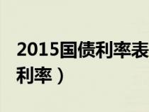 2015国债利率表一年期(国债发行时间2015利率) 2015国债利率表一年期(国债发行时间2015利率)