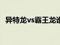 异特龙vs霸王龙谁厉害（异特龙vs霸王龙）