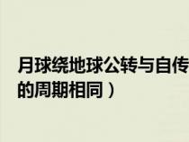 月球绕地球公转与自传的周期相同(月球绕地球公转与自转的周期相同) 月球绕地球公转与自传的周期相同(月球绕地球公转与自转的周期相同)