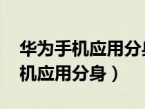 华为手机应用分身只能微信和qq吗(华为手机应用分身) 华为手机应用分身只能微信和qq吗(华为手机应用分身)