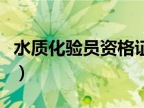 水质化验员资格证怎么考（水质化验员资格证）