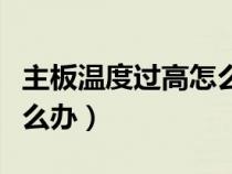 主板温度过高怎么解决办法（主板温度过高怎么办）