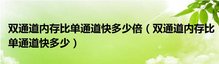 双通道内存比单通道快多少倍（双通道内存比单通道快多少）