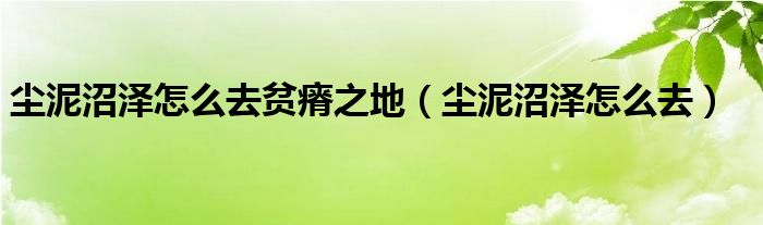 尘泥沼泽怎么去贫瘠之地（尘泥沼泽怎么去）