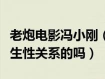 老炮电影冯小刚(老炮上冯小刚与许晴是真发生性关系的吗) 老炮电影冯小刚(老炮上冯小刚与许晴是真发生性关系的吗)