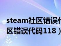 steam社区错误代码118什么意思(steam社区错误代码118) steam社区错误代码118什么意思(steam社区错误代码118)
