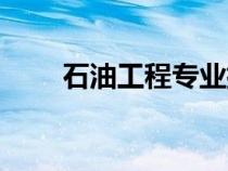石油工程专业排名（石油工程专业）