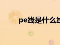 pe线是什么线啊（pe线是什么线）