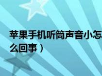 苹果手机听筒声音小怎么办（苹果手机听筒声音变小了是怎么回事）