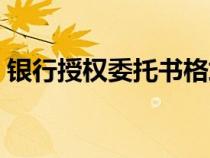 银行授权委托书格式（银行授权委托书样本）