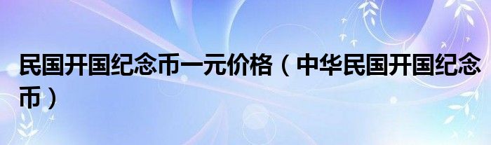 民国开国纪念币一元价格（中华民国开国纪念币）