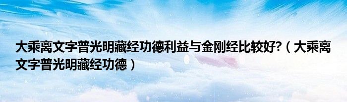 大乘离文字普光明藏经功德利益与金刚经比较好?（大乘离文字普光明藏经功德）