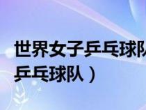 世界女子乒乓球队员排名最新排名（中国女子乒乓球队）