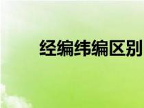 经编纬编区别（经编和纬编的区别）
