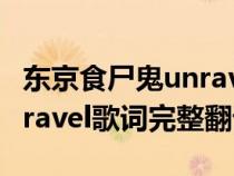 东京食尸鬼unravel歌词日语(东京食尸鬼unravel歌词完整翻译) 东京食尸鬼unravel歌词日语(东京食尸鬼unravel歌词完整翻译)