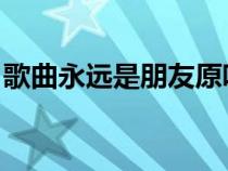 歌曲永远是朋友原唱（永远是朋友 是谁唱的）