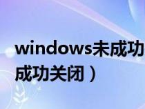 windows未成功关闭开不了机(windows未成功关闭) windows未成功关闭开不了机(windows未成功关闭)