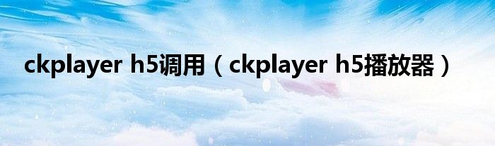 ckplayer h5调用（ckplayer h5播放器）