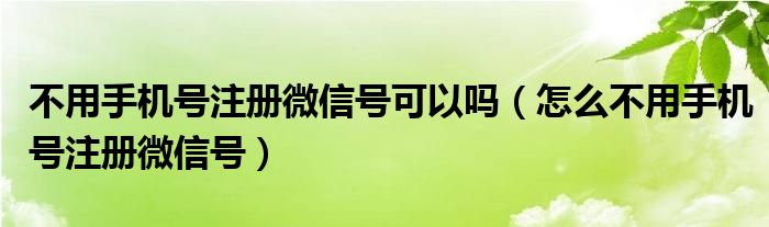 不用手机号注册微信号可以吗（怎么不用手机号注册微信号）