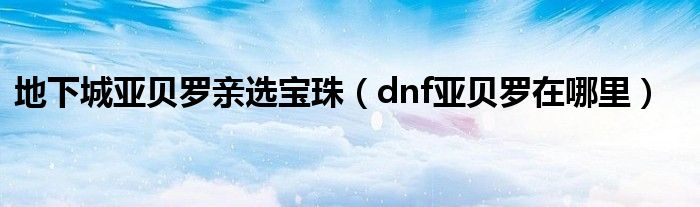 地下城亚贝罗亲选宝珠（dnf亚贝罗在哪里）