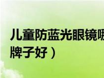 儿童防蓝光眼镜哪个牌子好（防蓝光眼镜哪个牌子好）