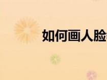如何画人脸教程（如何画人脸）