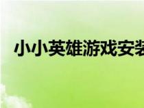 小小英雄游戏安装（小小英雄手游电脑版）