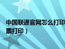 中国联通官网怎么打印发票(10010联通网上营业厅官网发票打印) 中国联通官网怎么打印发票(10010联通网上营业厅官网发票打印)